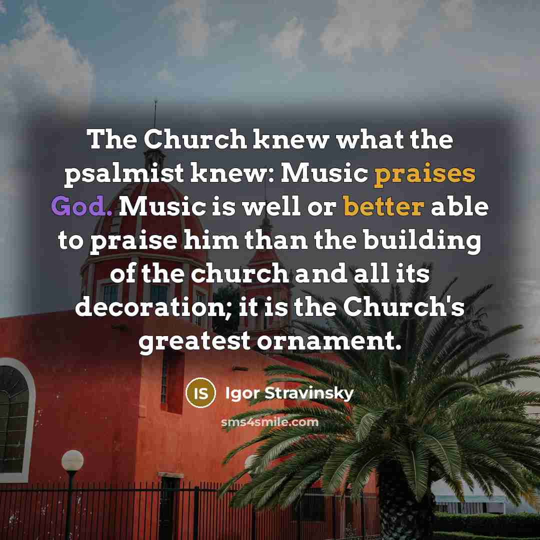 “The Church knew what the psalmist knew: Music praises God.…” quote by Igor Stravinsky