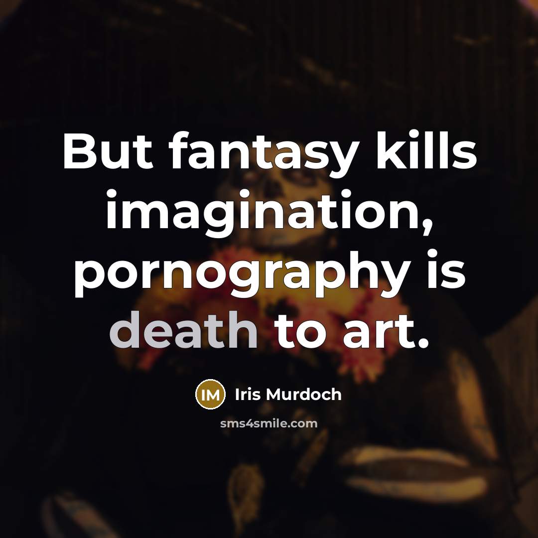 “But fantasy kills imagination, pornography is death to art.…” quote by Iris Murdoch