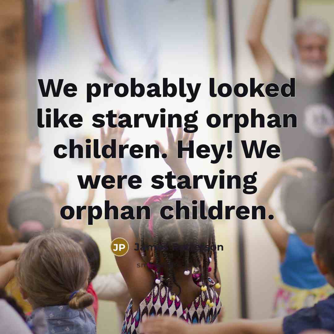 “We probably looked like starving orphan children. Hey! We were…” quote by James Patterson