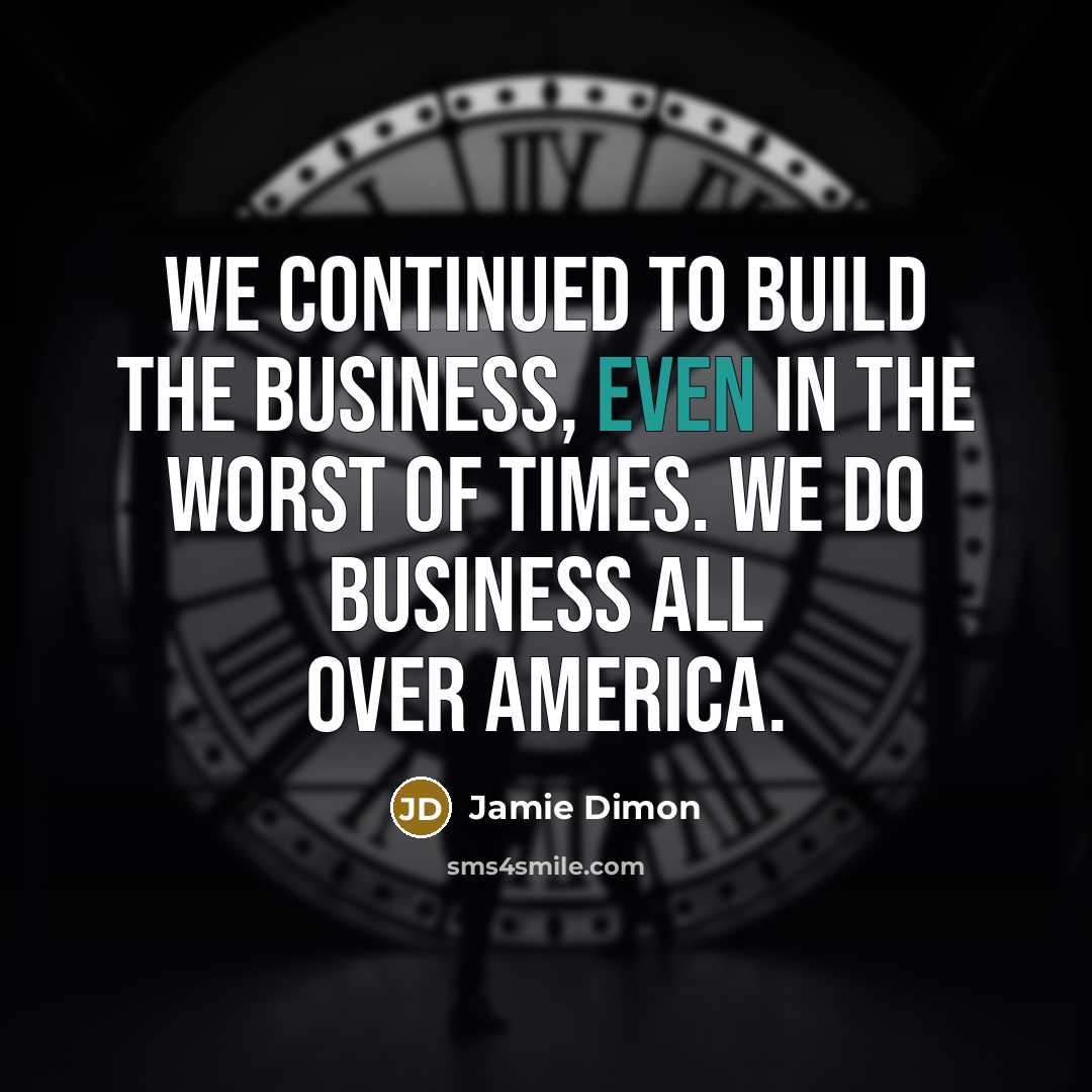 “We continued to build the business, even in the worst…” quote by Jamie Dimon