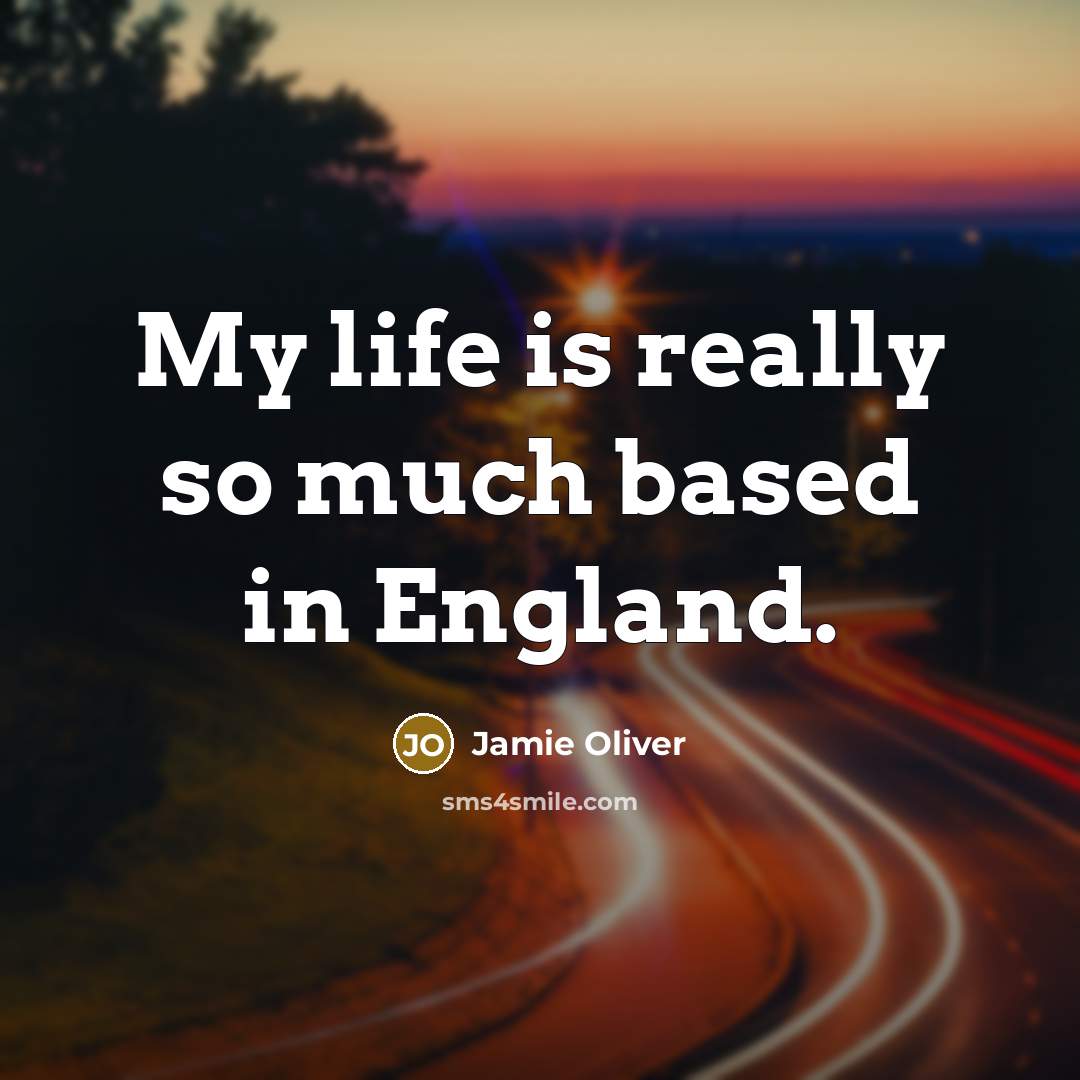 “My life is really so much based in England.…” quote by Jamie Oliver