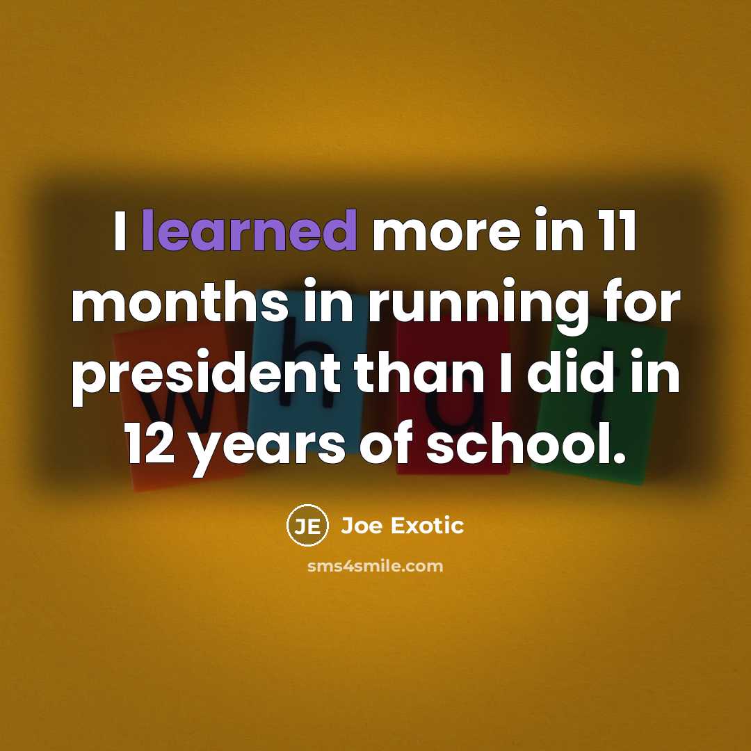 “I learned more in 11 months in running for president…” quote by Joe Exotic