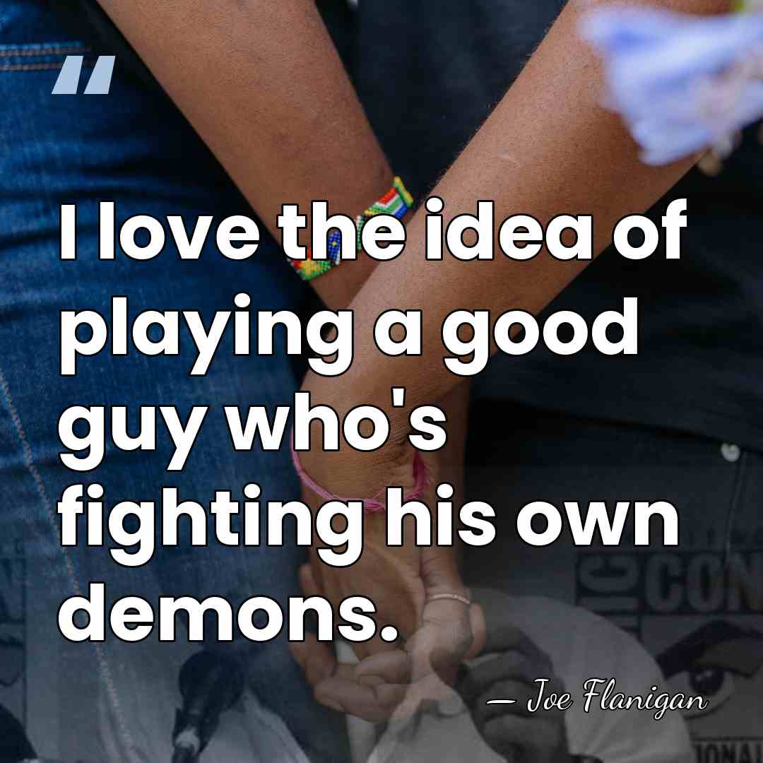 I love the idea of playing a good guy who's fighting his&hellip; - Joe Flanigan