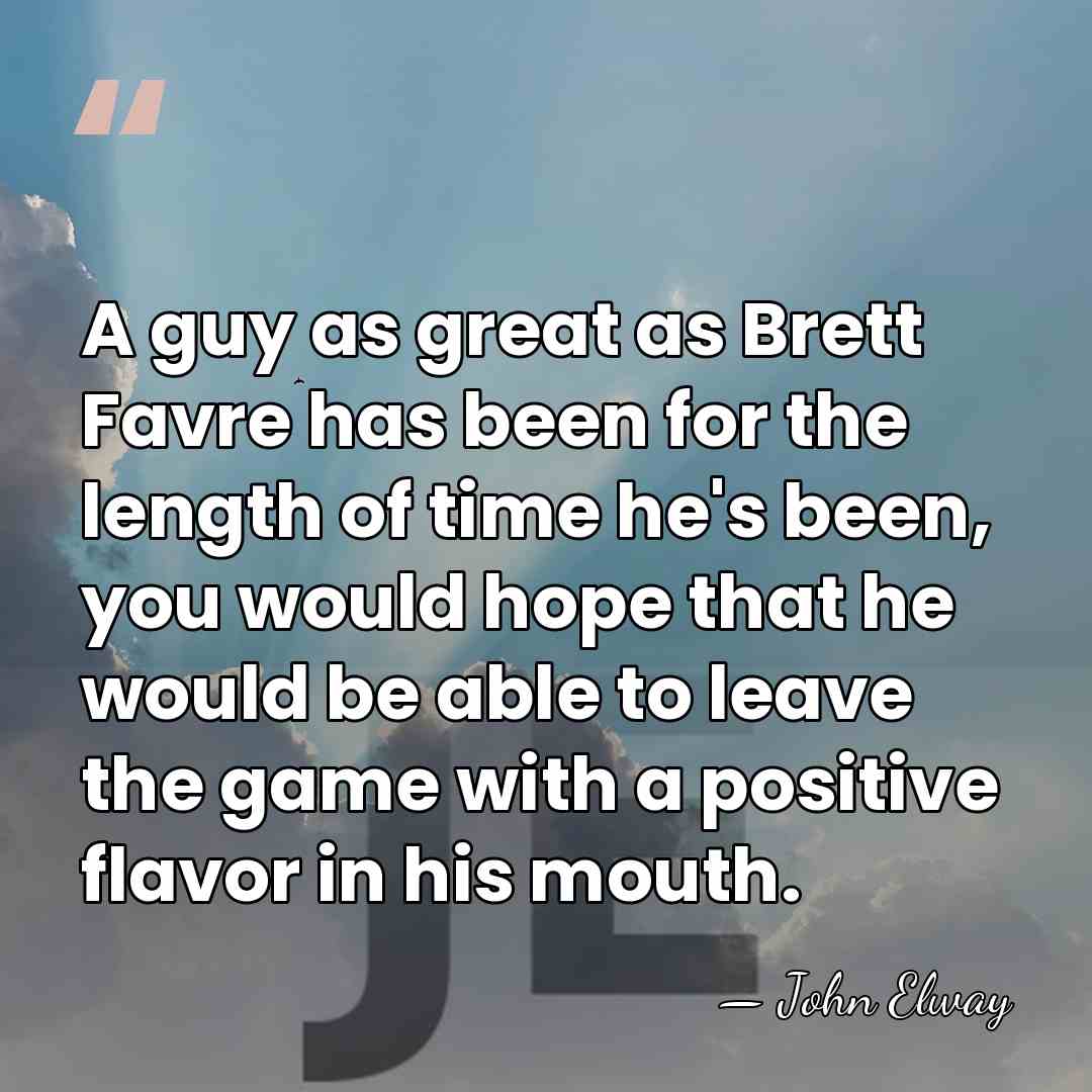 A guy as great as Brett Favre has been for the length&hellip; - John Elway