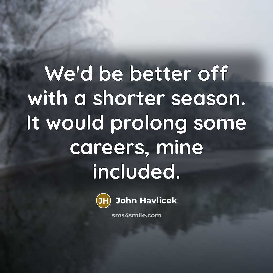 “We'd be better off with a shorter season. It would…” quote by John Havlicek