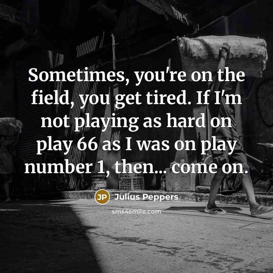 “Sometimes, you're on the field, you get tired. If I'm…” quote by Julius Peppers