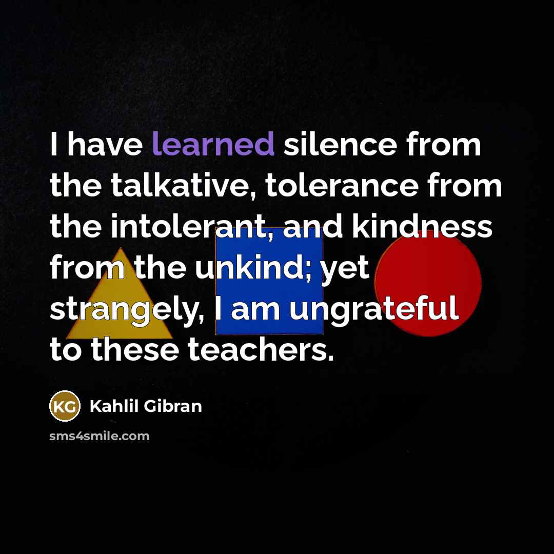 “I have learned silence from the talkative, tolerance from the…” quote by Kahlil Gibran