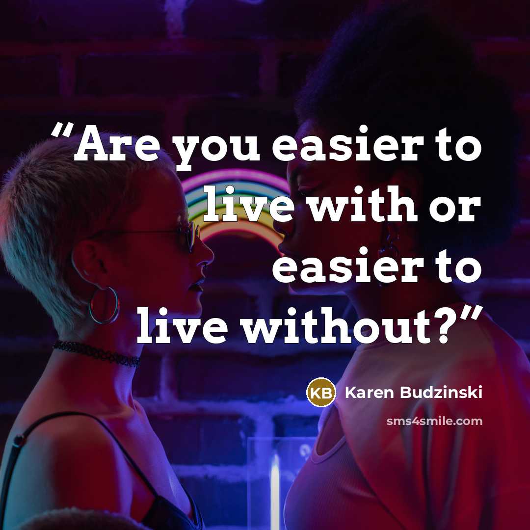 “Are you easier to live with or easier to live without?” quote by Karen Budzinski
