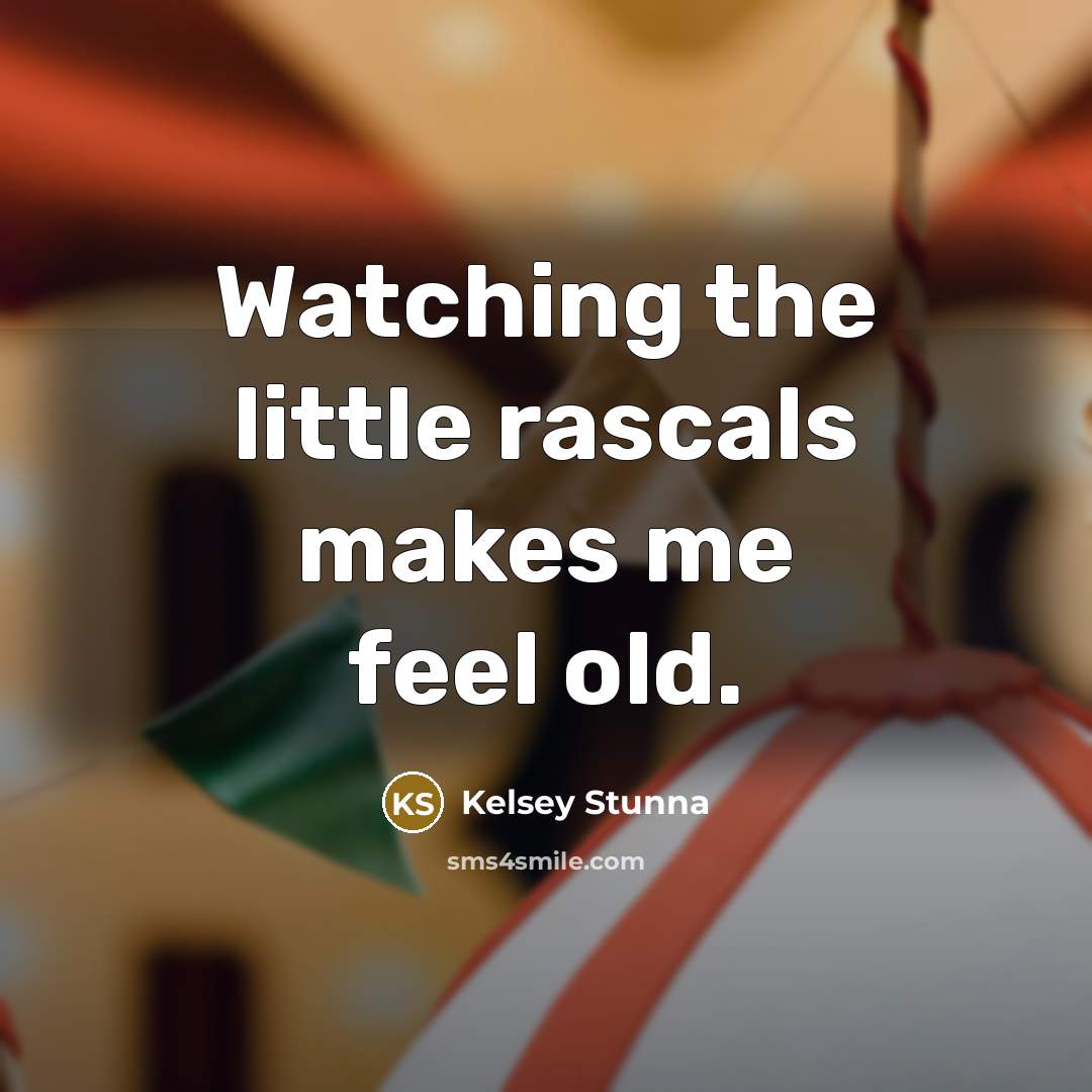 “Watching the little rascals makes me feel old.” quote by Kelsey Stunna