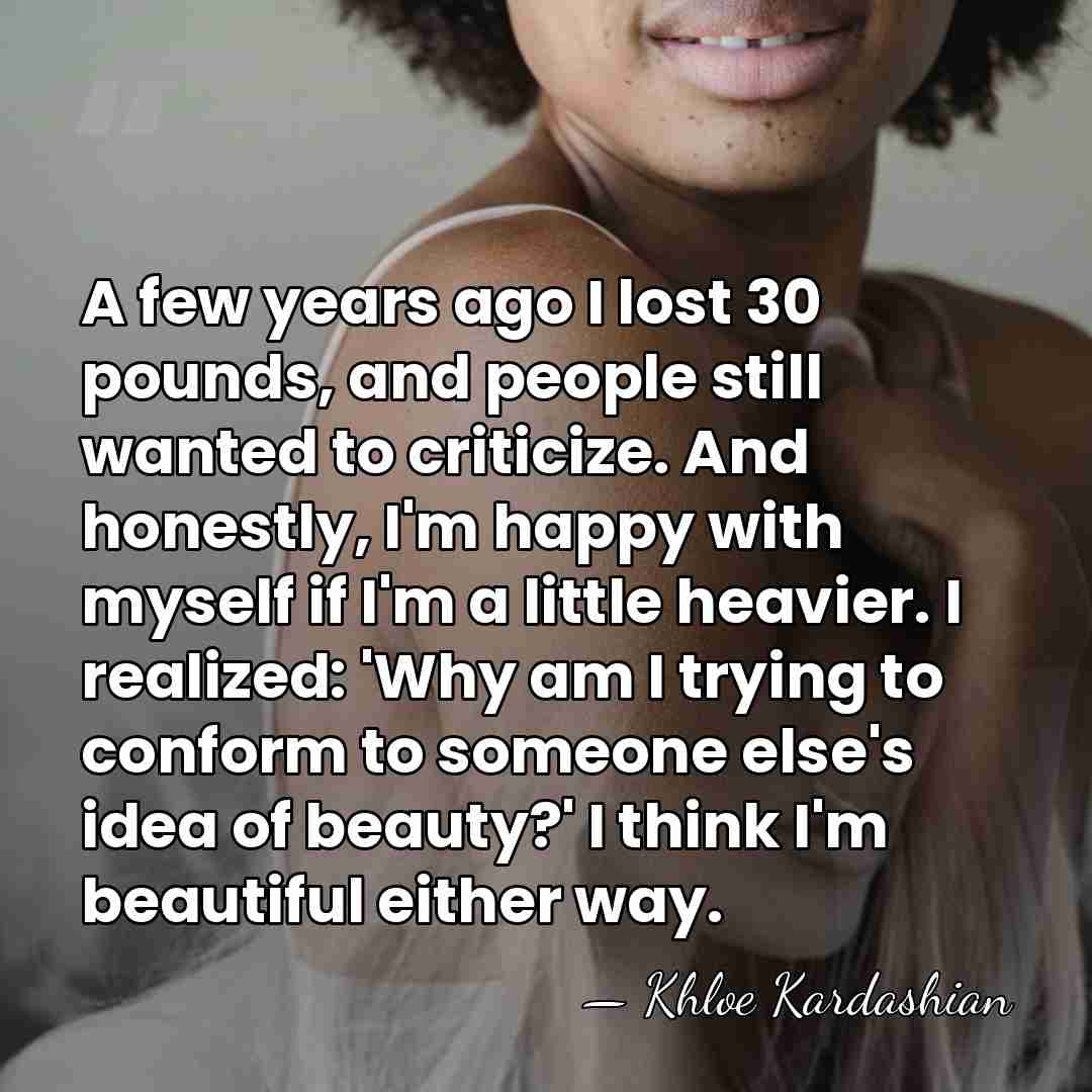 A few years ago I lost 30 pounds, and people still wanted&hellip; - Khloe Kardashian