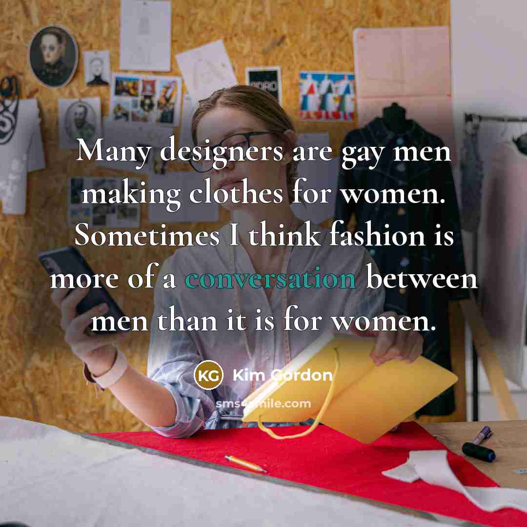 “Many designers are gay men making clothes for women. Sometimes…” quote by Kim Gordon