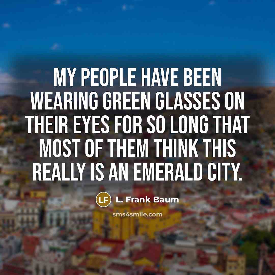 “My people have been wearing green glasses on their eyes…” quote by L. Frank Baum
