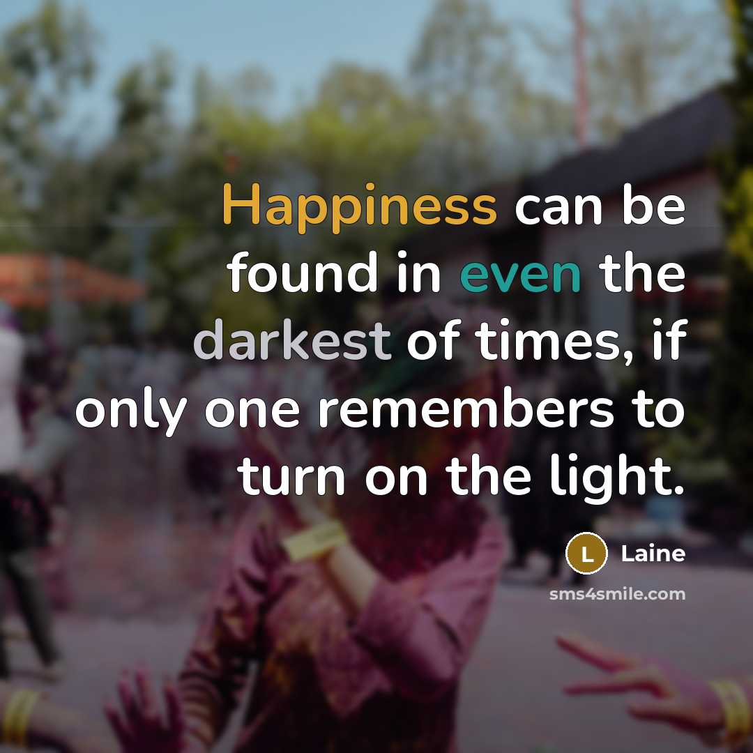 “Happiness can be found in even the darkest of times, if only one remembers to turn on the light.” quote by Laine