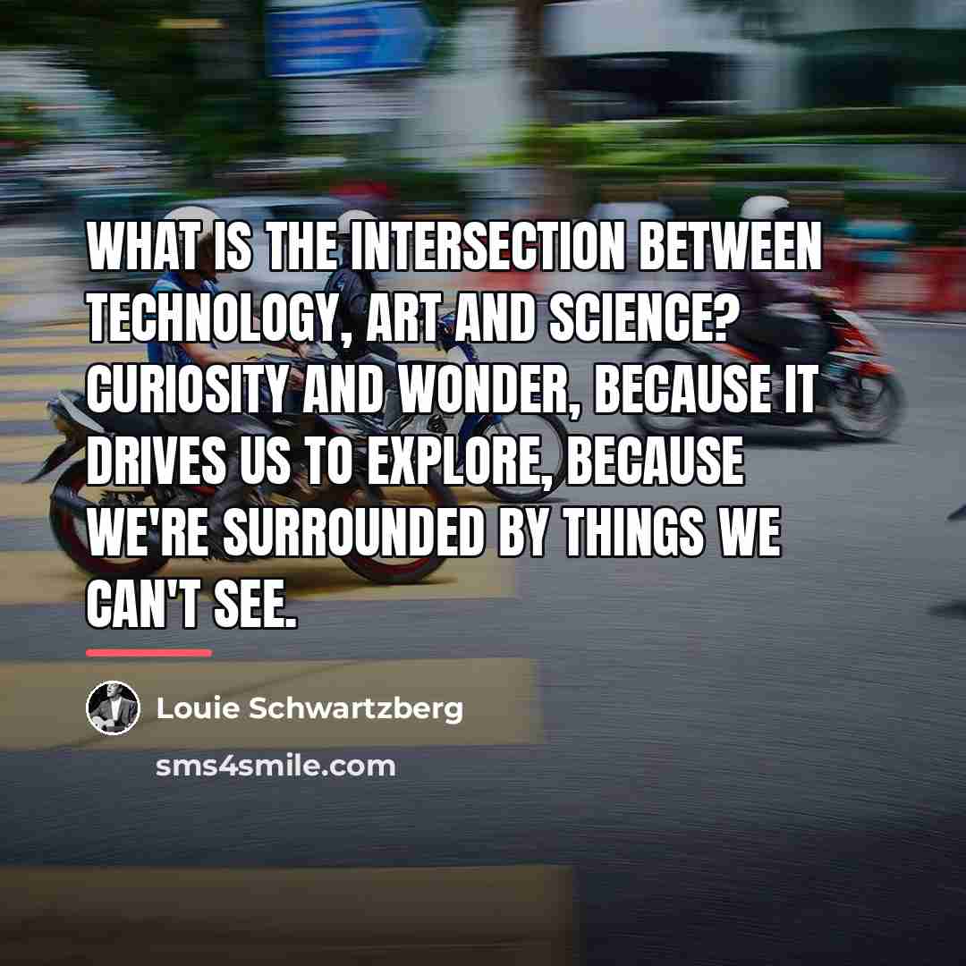 “What is the intersection between technology, art and science? Curiosity…” quote by Louie Schwartzberg