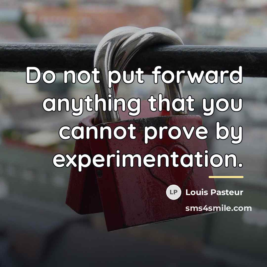 “Do not put forward anything that you cannot prove by…” quote by Louis Pasteur