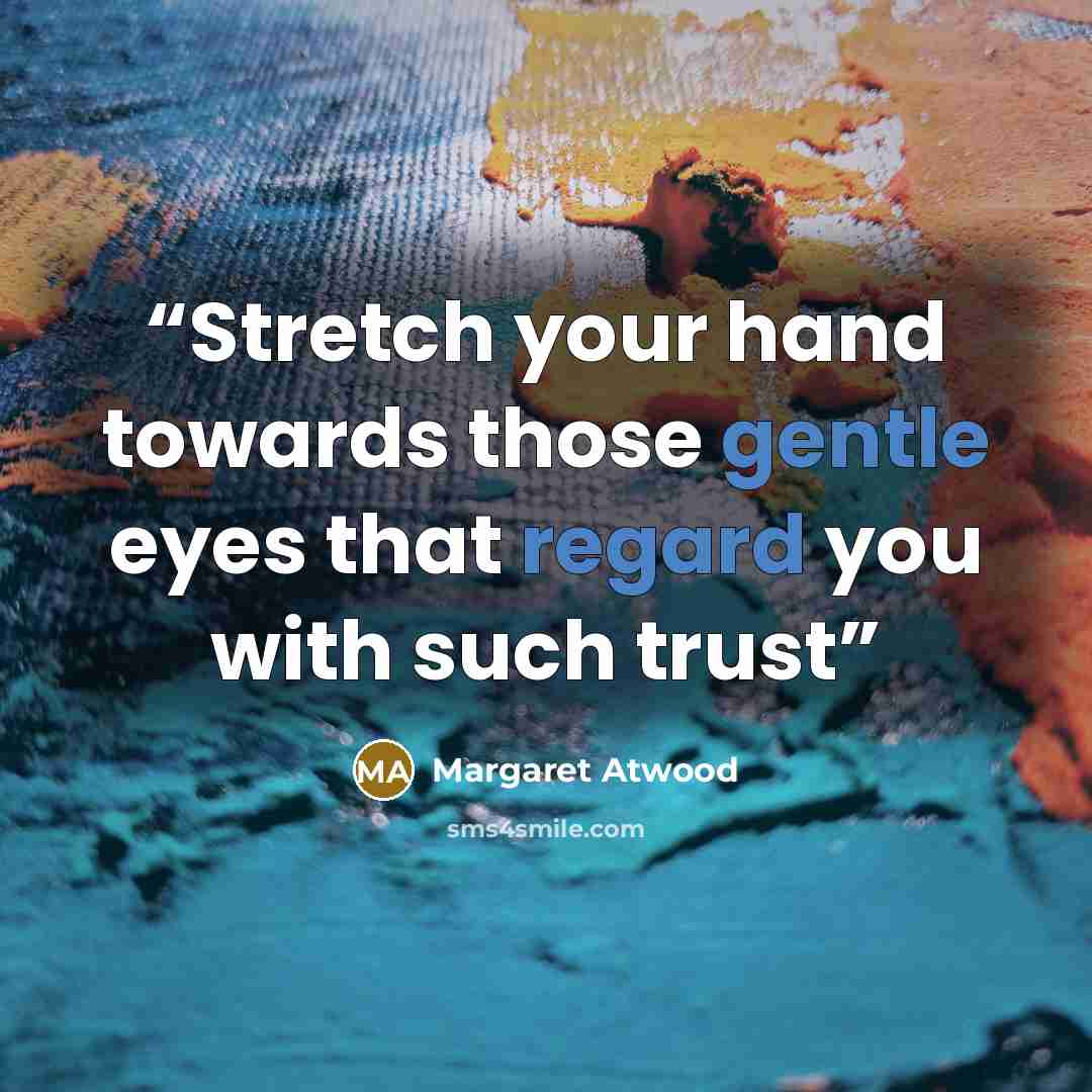“Stretch your hand towards those gentle eyes that regard you with such trust” quote by Margaret Atwood