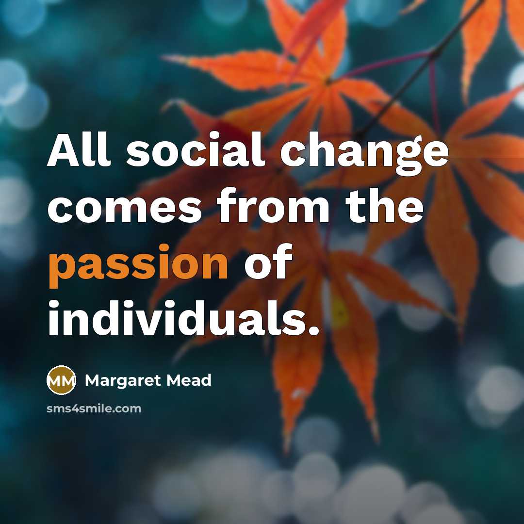 “All social change comes from the passion of individuals.…” quote by Margaret Mead