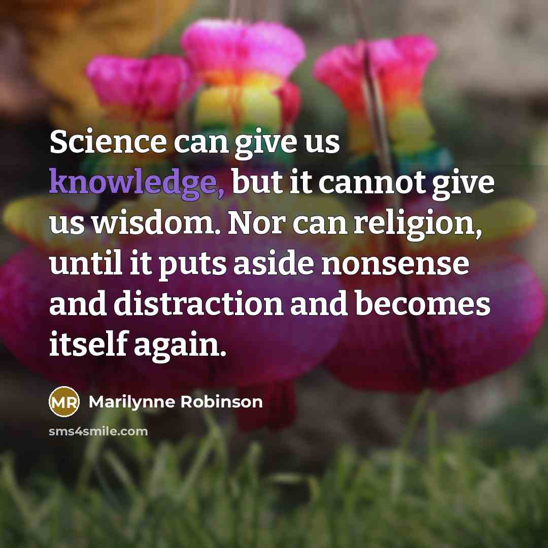 “Science can give us knowledge, but it cannot give us…” quote by Marilynne Robinson