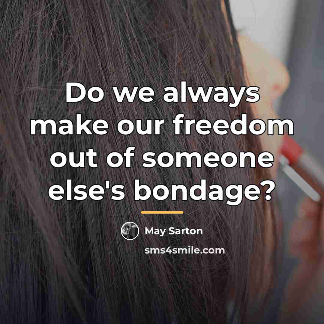 “Do we always make our freedom out of someone else's…” quote by May Sarton