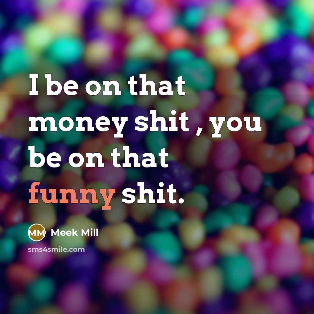 “I be on that money shit , you be on…” quote by Meek Mill