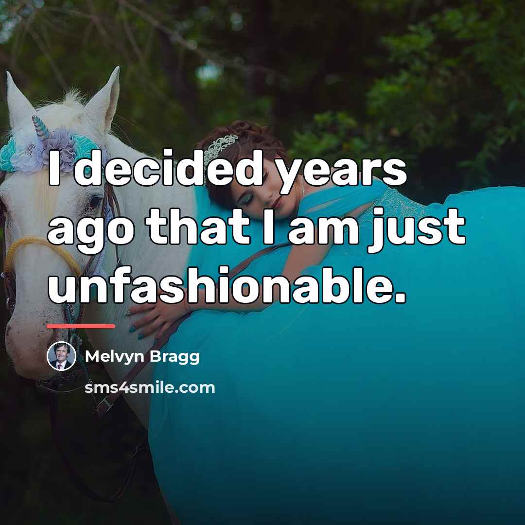 “I decided years ago that I am just unfashionable.…” quote by Melvyn Bragg