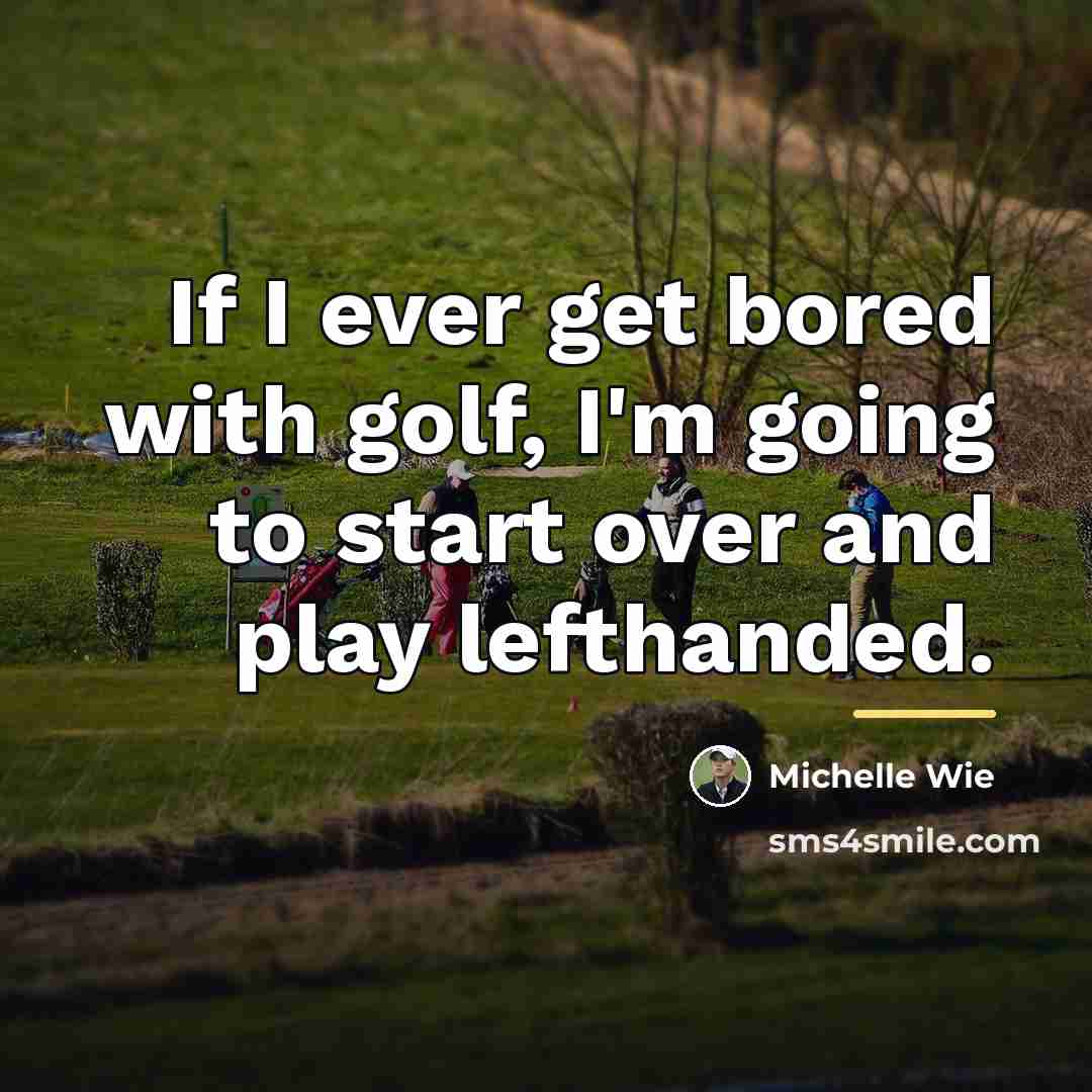 “If I ever get bored with golf, I'm going to…” quote by Michelle Wie