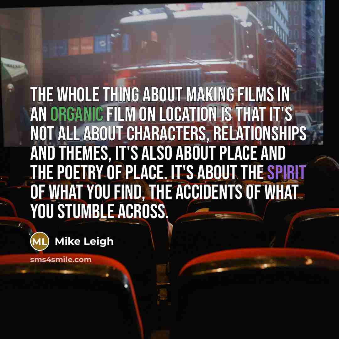 “The whole thing about making films in an organic film…” quote by Mike Leigh