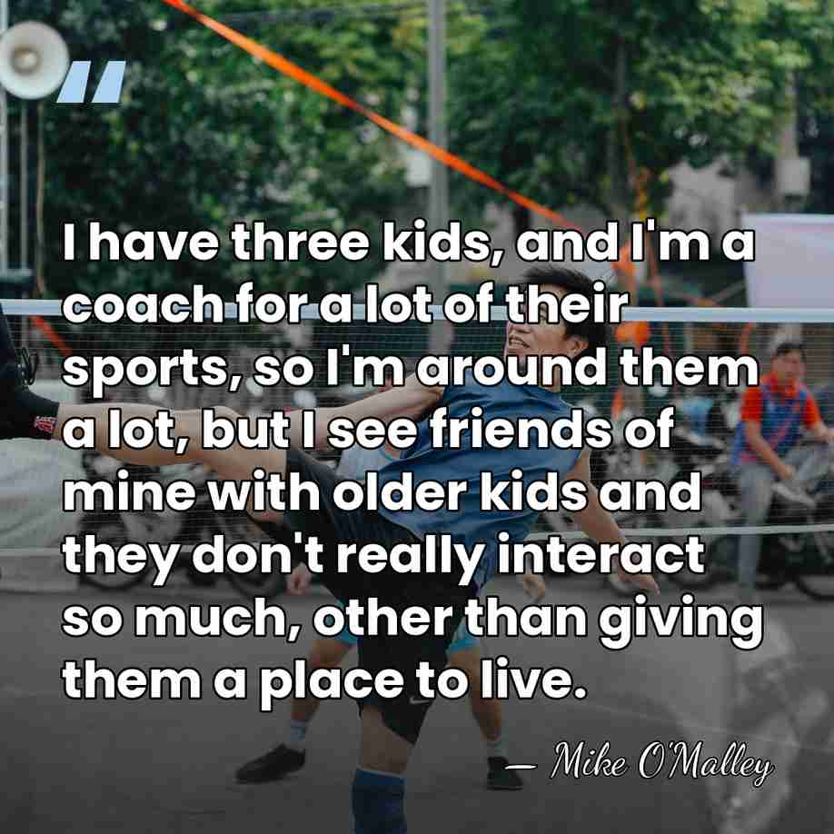 I have three kids, and I'm a coach for a lot of&hellip; - Mike O'Malley