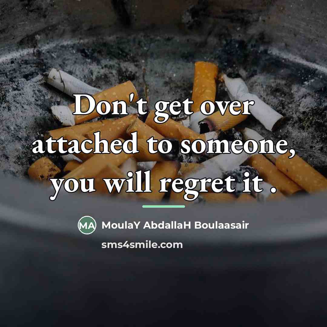“Don't get over attached to someone, you will regret it…” quote by MoulaY AbdallaH Boulaasair