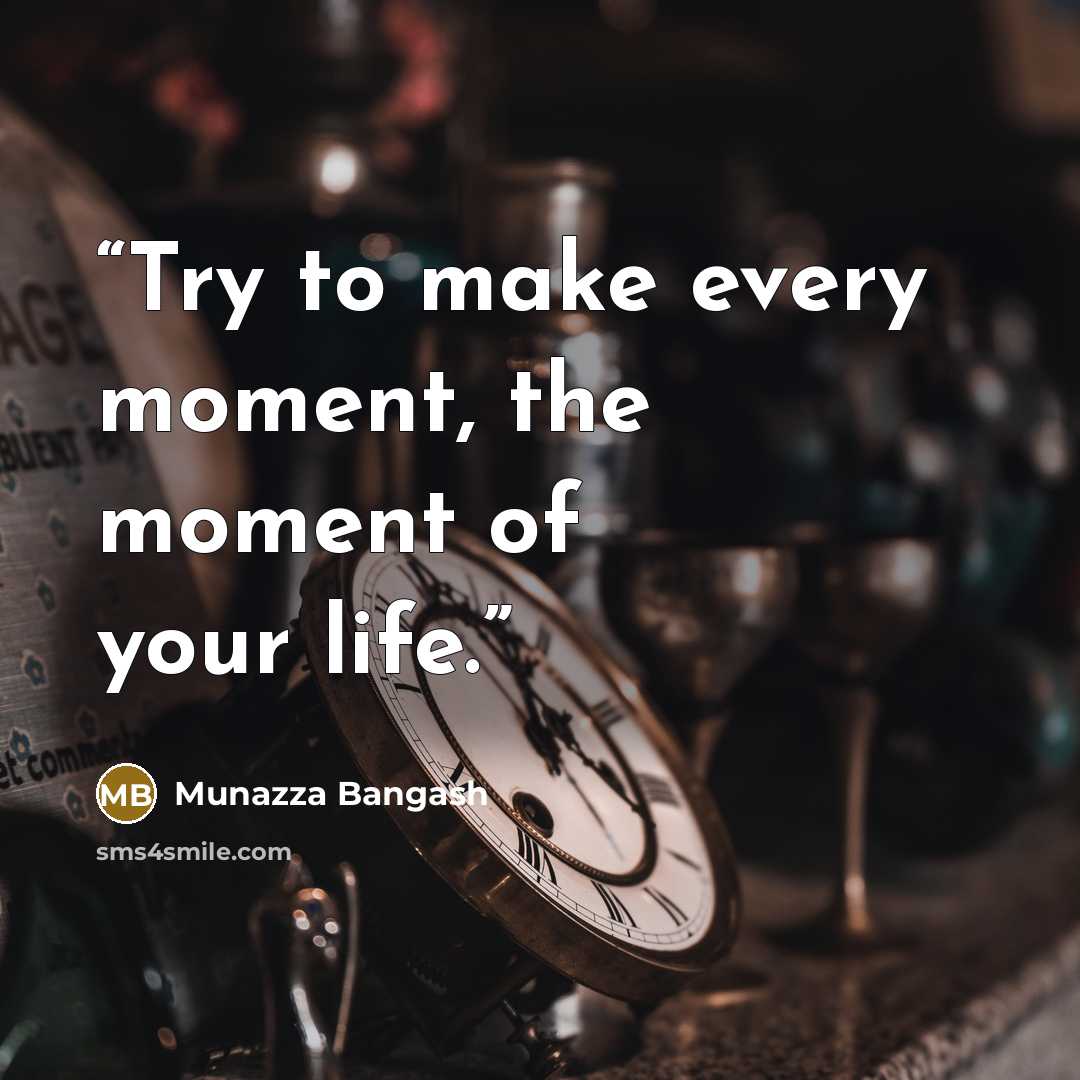 “Try to make every moment, the moment of your life.” quote by Munazza Bangash