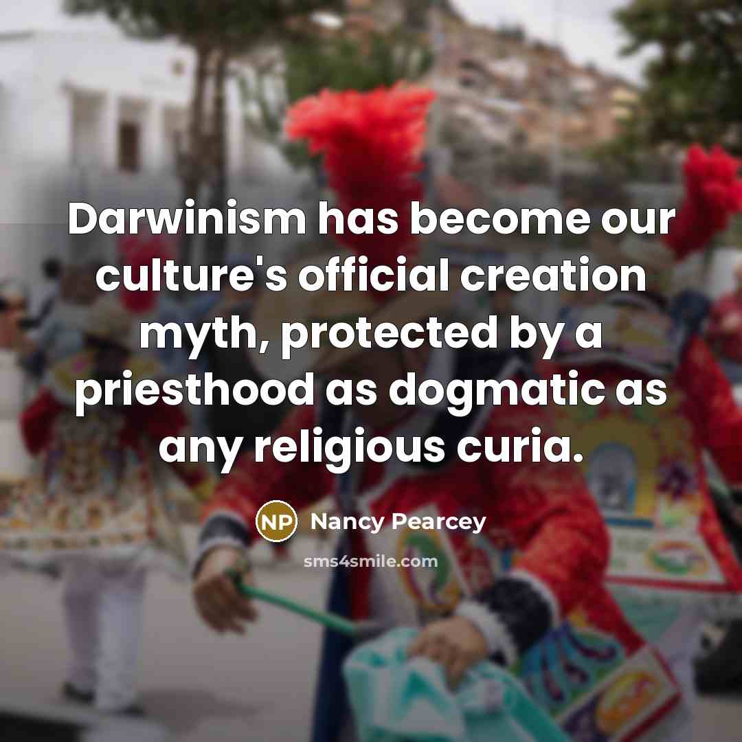“Darwinism has become our culture's official creation myth, protected by…” quote by Nancy Pearcey