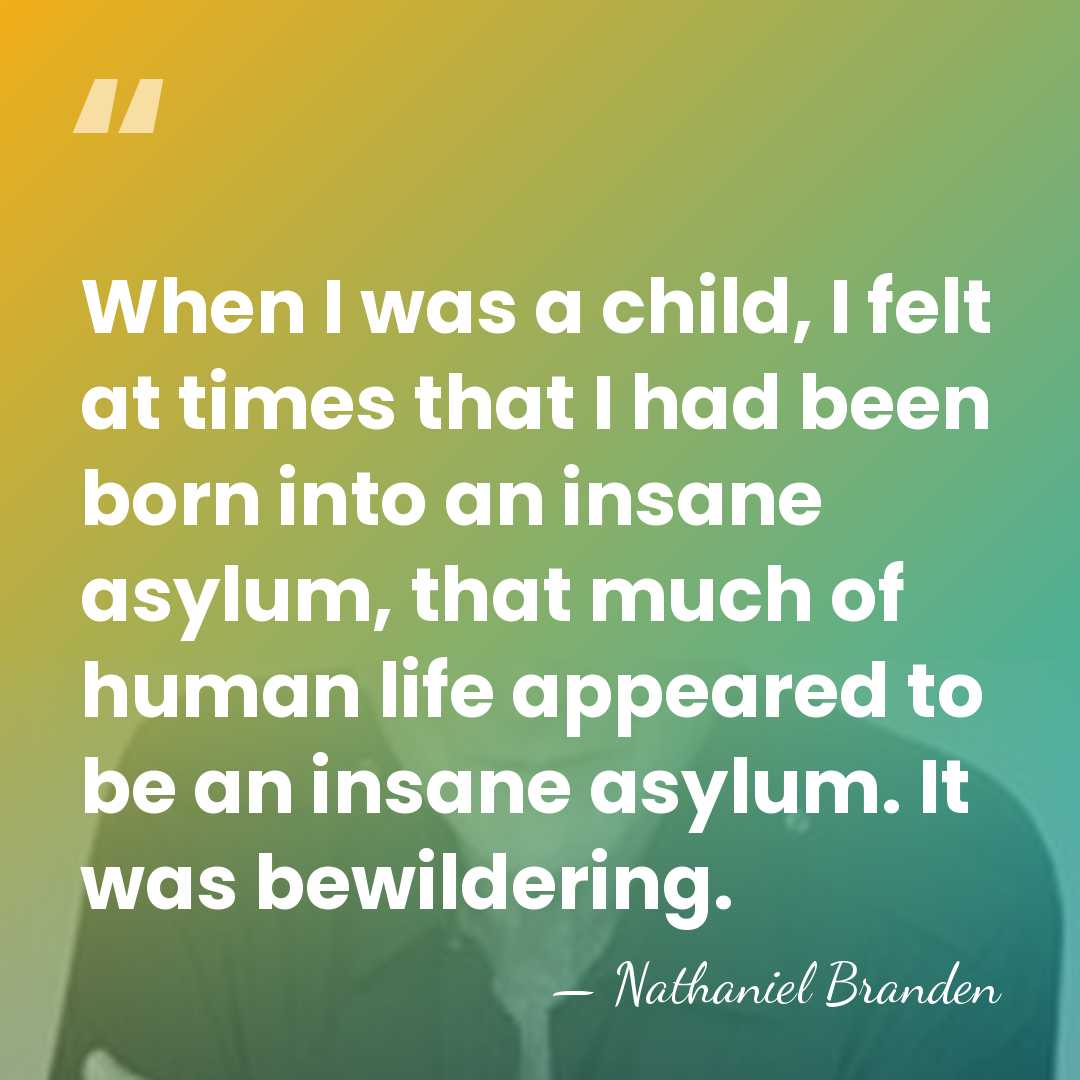 When I was a child, I felt at times that I had&hellip; - Nathaniel Branden