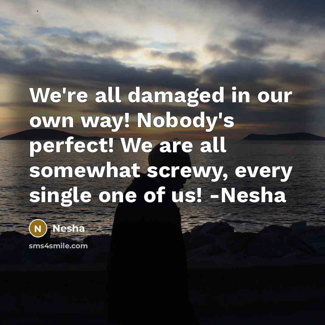 “We're all damaged in our own way! Nobody's perfect! We are all somewhat screwy, every single one of us! -Nesha” quote by Nesha