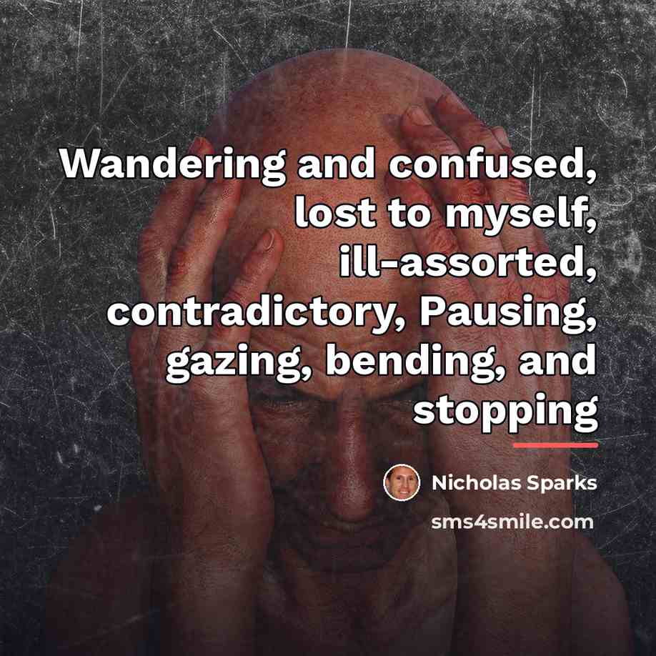 “Wandering and confused, lost to myself, ill-assorted, contradictory, Pausing, gazing,…” quote by Nicholas Sparks