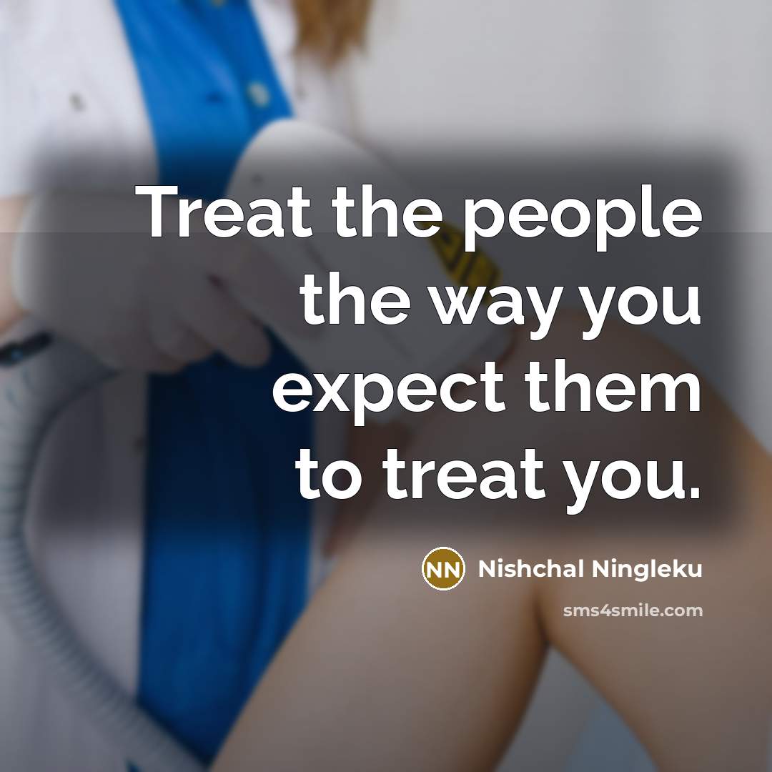 “Treat the people the way you expect them to treat…” quote by Nishchal Ningleku