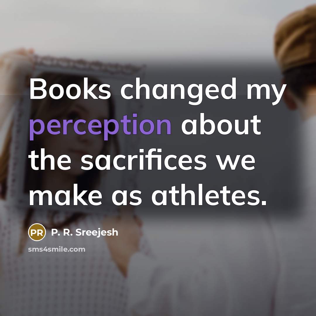 “Books changed my perception about the sacrifices we make as…” quote by P. R. Sreejesh