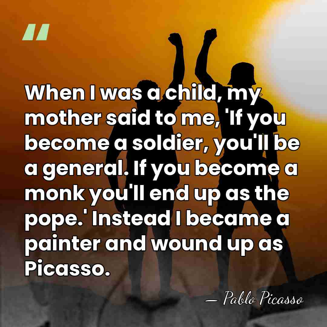 When I was a child, my mother said to me, 'If you&hellip; - Pablo Picasso