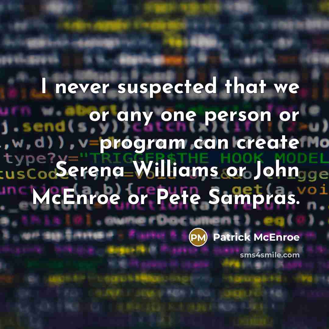“I never suspected that we or any one person or program can create Serena Williams or John McEnroe or Pete Sampras.” quote by Patrick McEnroe