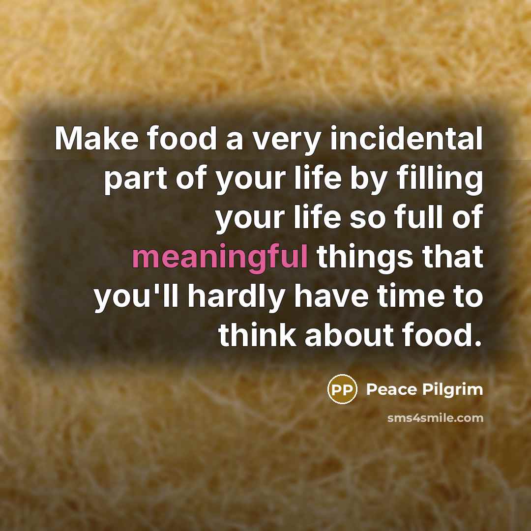 “Make food a very incidental part of your life by…” quote by Peace Pilgrim