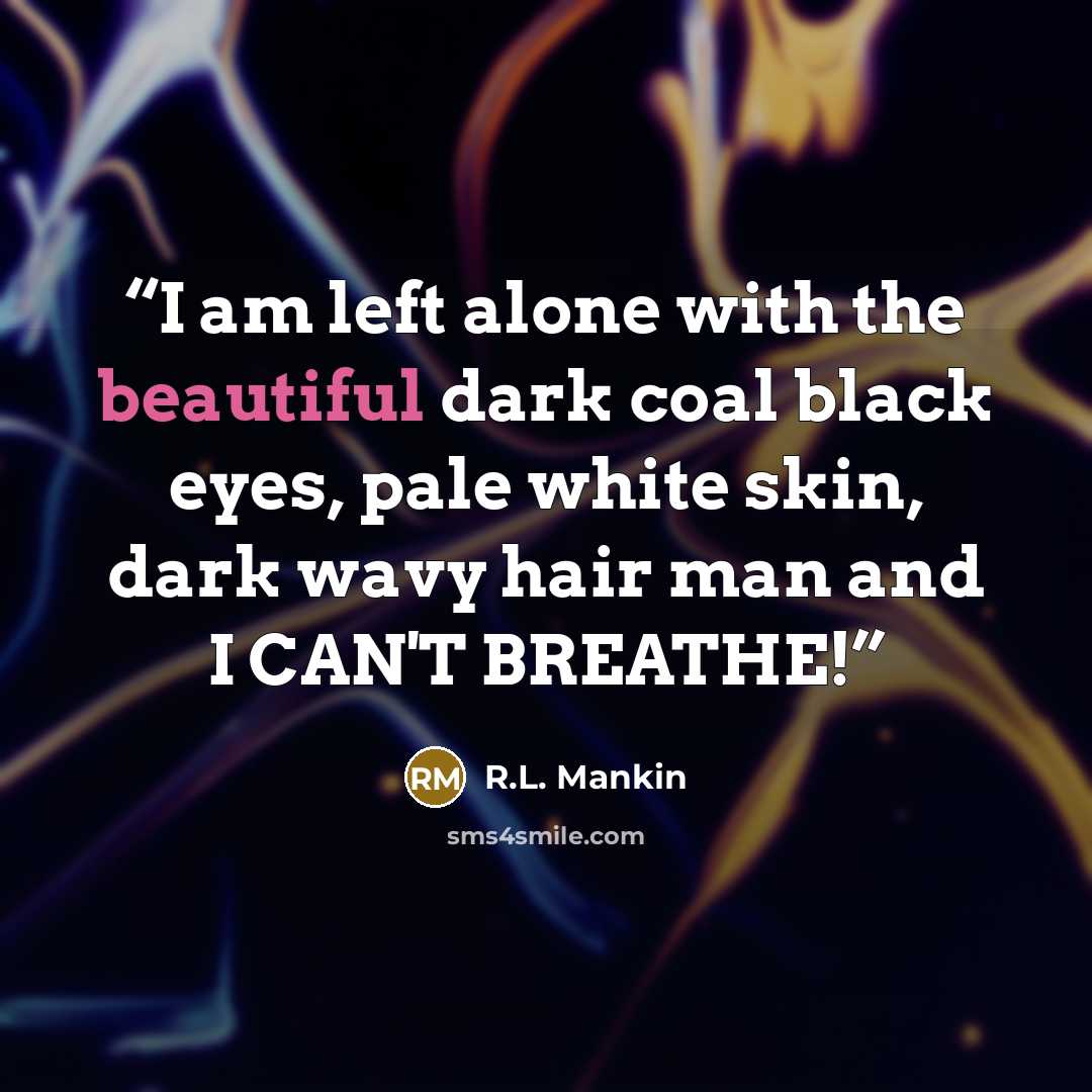 “I am left alone with the beautiful dark coal black eyes, pale white skin, dark wavy hair man and I CAN'T BREATHE!” quote by R.L. Mankin