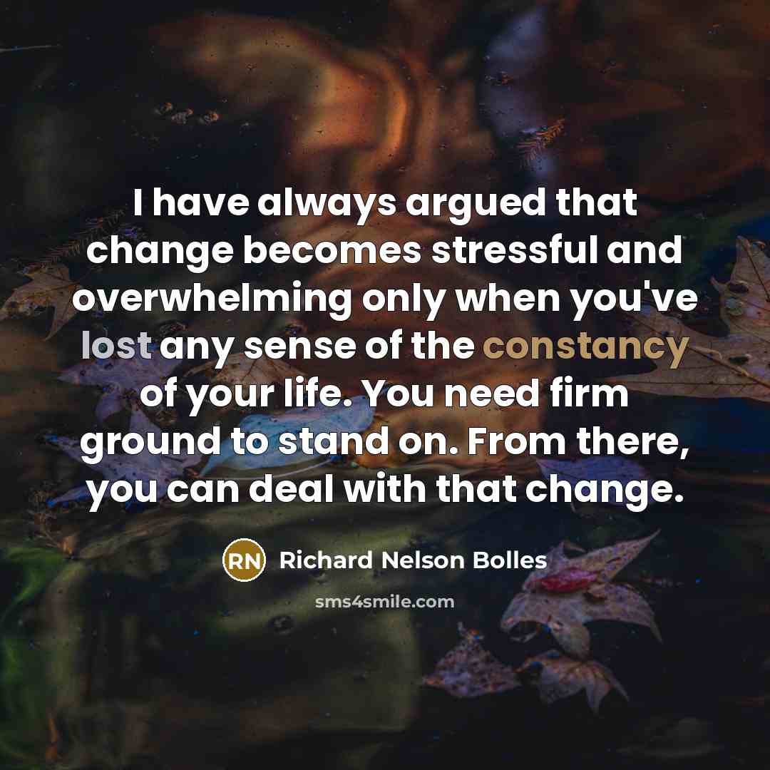“I have always argued that change becomes stressful and overwhelming…” quote by Richard Nelson Bolles