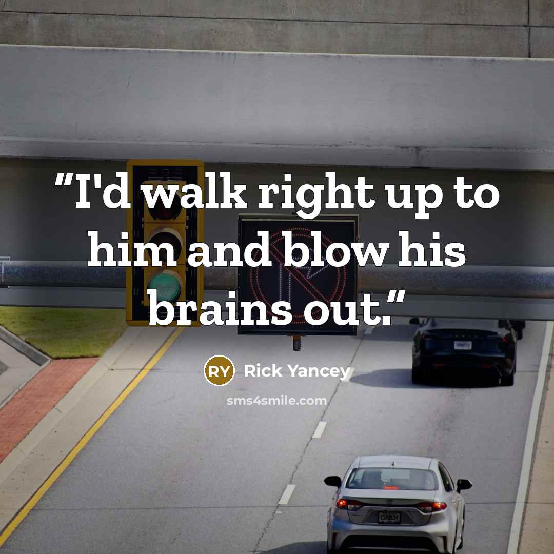 “I'd walk right up to him and blow his brains out.” quote by Rick Yancey