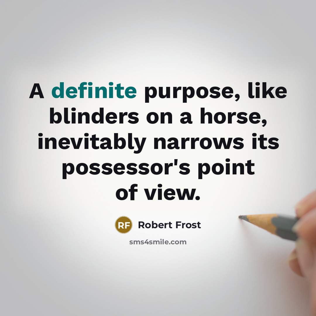 “A definite purpose, like blinders on a horse, inevitably narrows…” quote by Robert Frost
