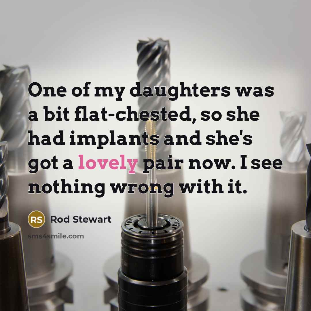 “One of my daughters was a bit flat-chested, so she…” quote by Rod Stewart