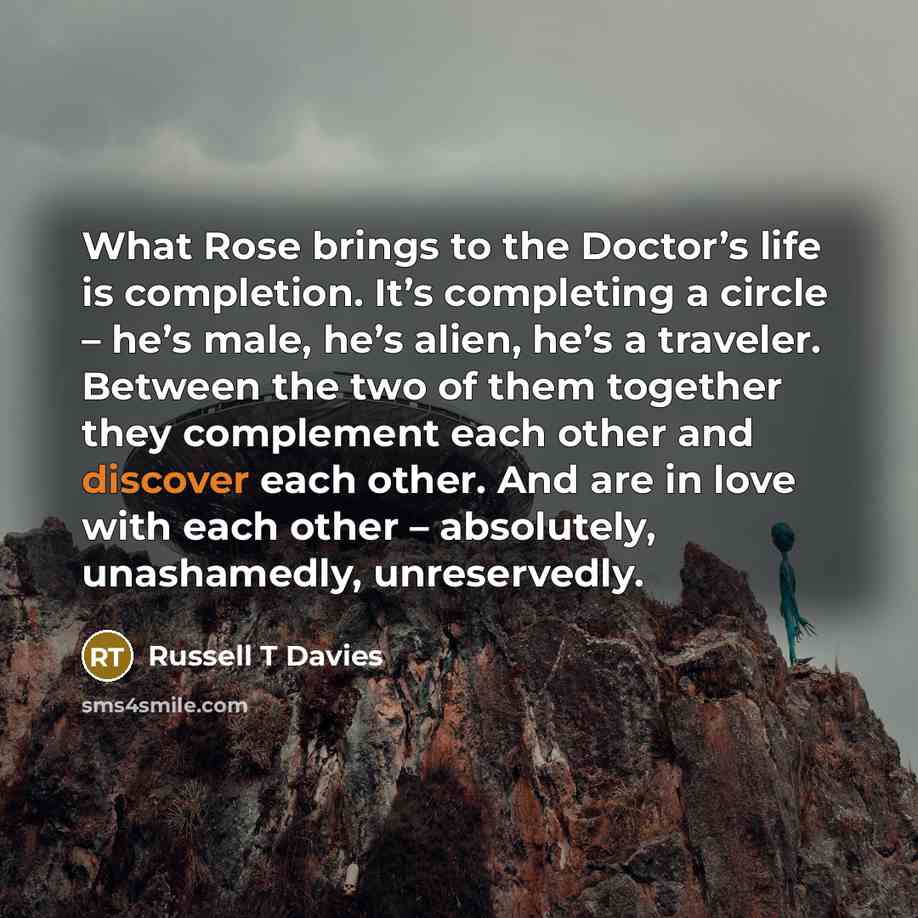 “What Rose brings to the Doctor’s life is completion. It’s…” quote by Russell T Davies