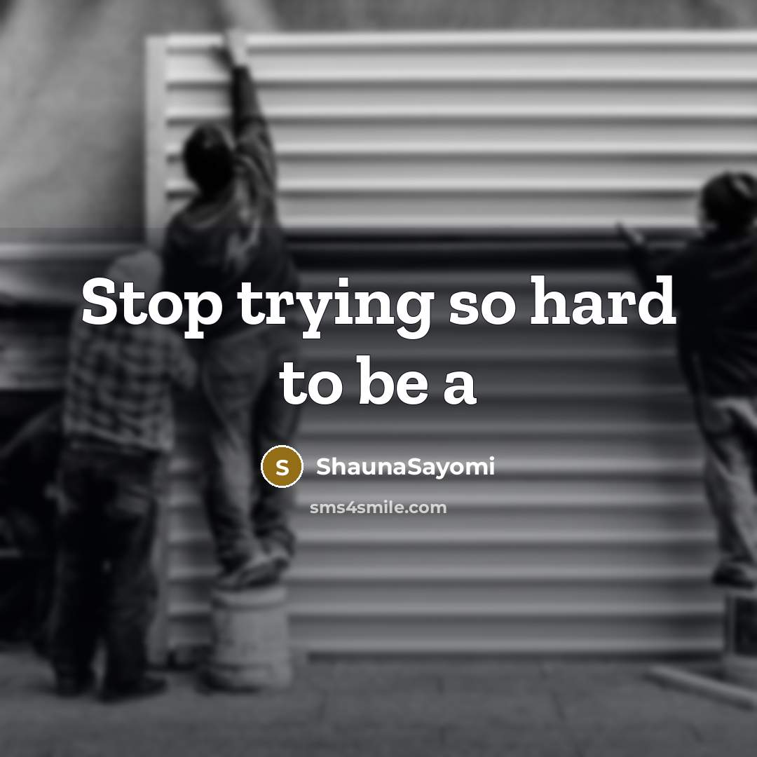“Stop trying so hard to be a” quote by ShaunaSayomi