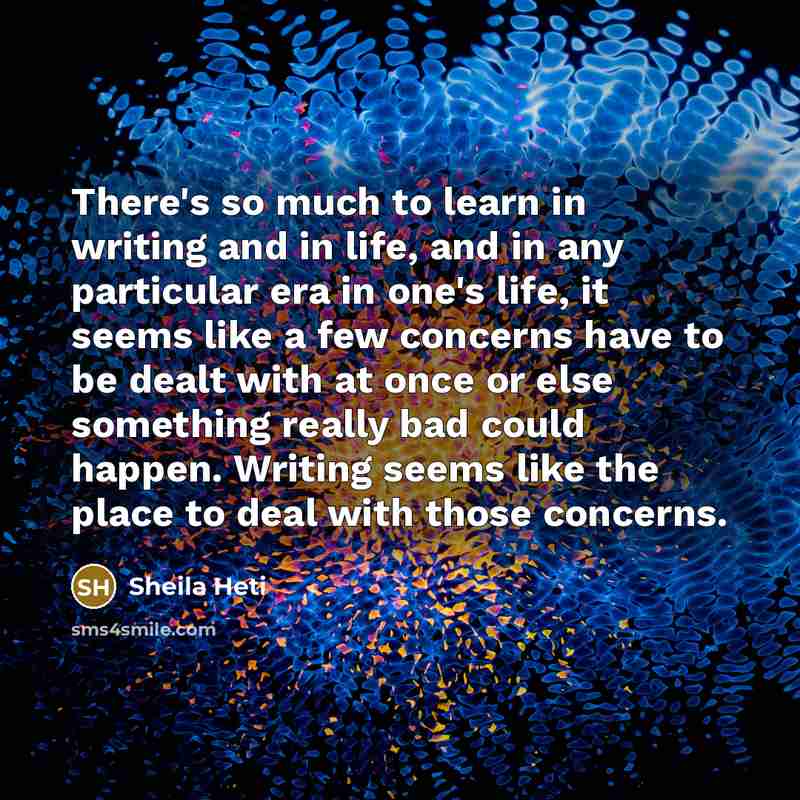 “There's so much to learn in writing and in life,…” quote by Sheila Heti