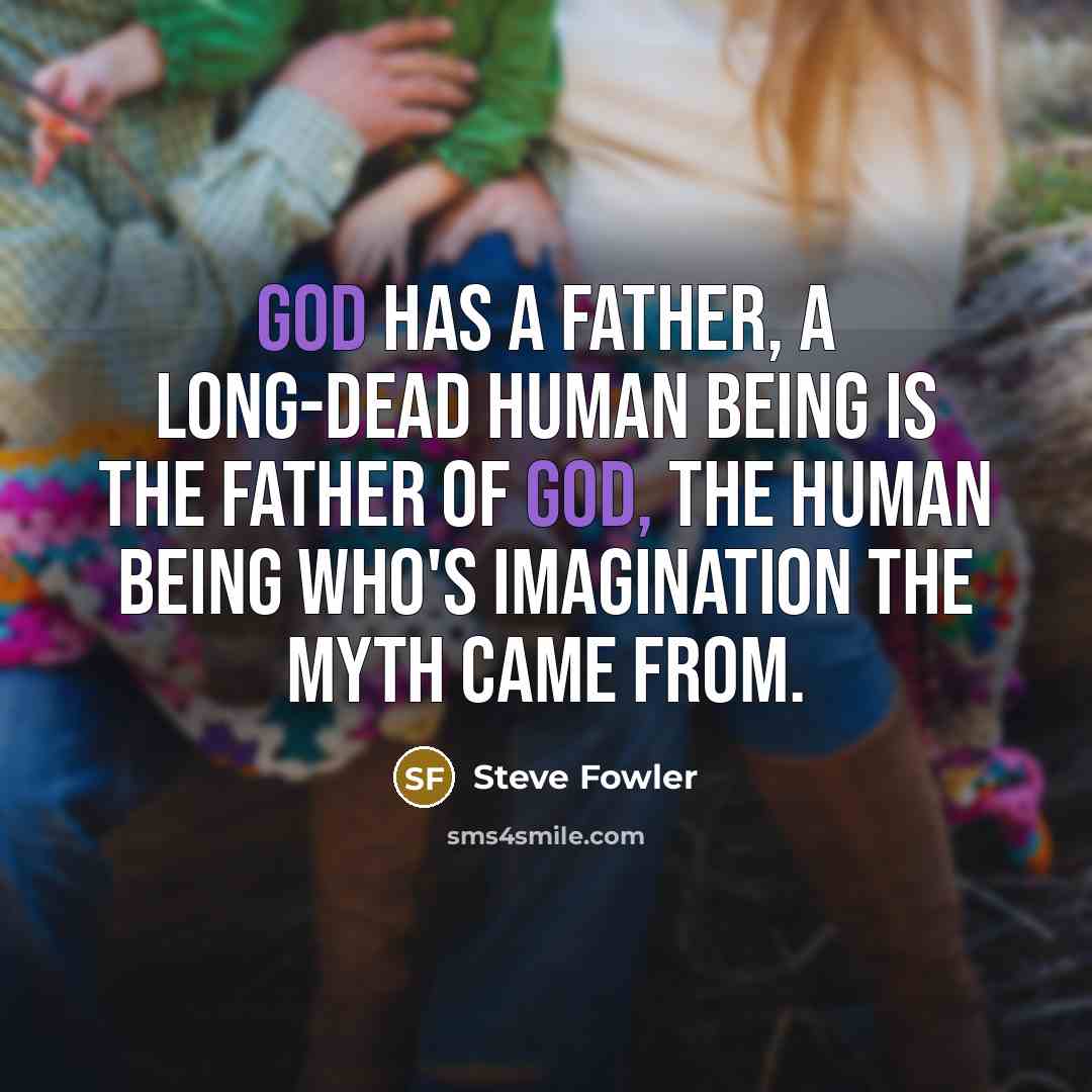 “God has a father, a long-dead human being is the…” quote by Steve Fowler