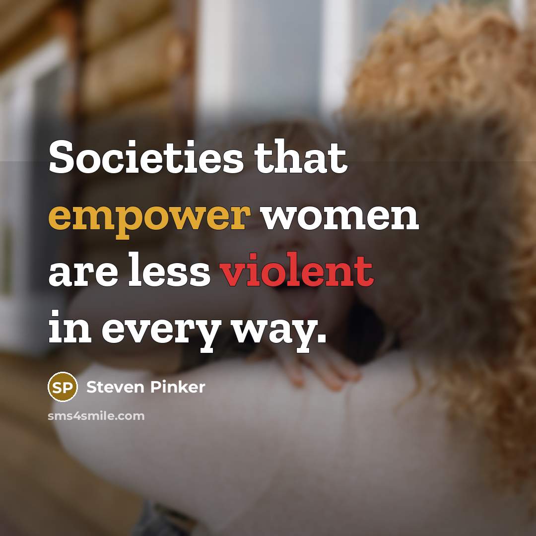 “Societies that empower women are less violent in every way.…” quote by Steven Pinker