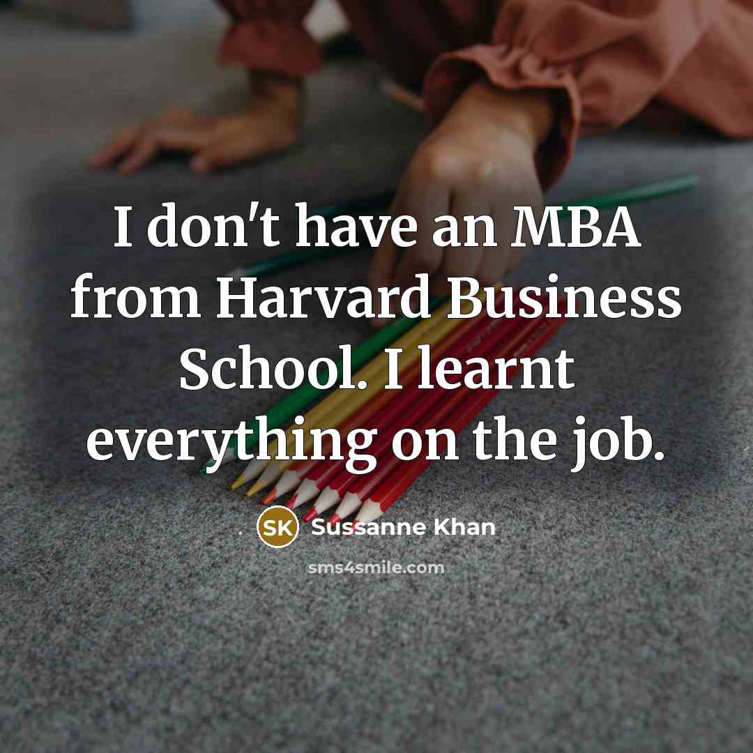 “I don't have an MBA from Harvard Business School. I…” quote by Sussanne Khan